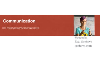 The most powerful tool we have
Communication
@zuzuzka
Zuzi Sochova
sochova.com
 