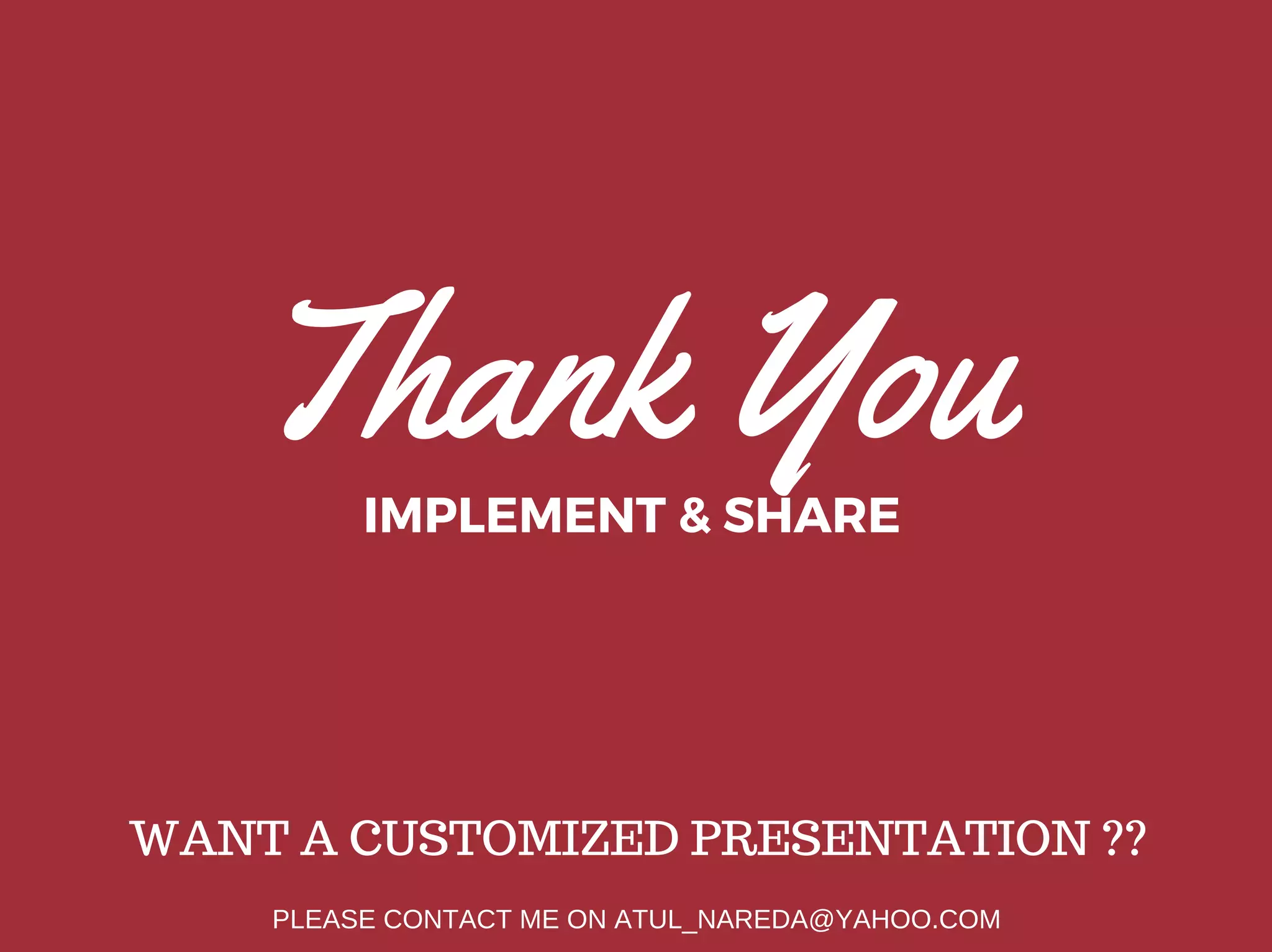 Thank YouIMPLEMENT & SHARE
WANT A CUSTOMIZED PRESENTATION ??
PLEASE CONTACT ME ON ATUL_NAREDA@YAHOO.COM