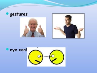 gestures
eye contact
 