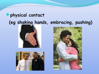 physical contact
(eg shaking hands, embracing, pushing)
 