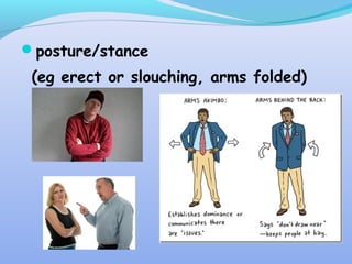 posture/stance
(eg erect or slouching, arms folded)
 