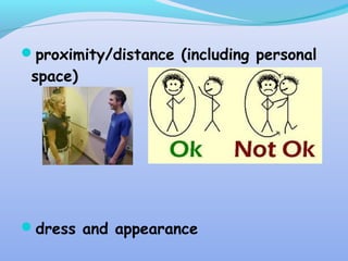 proximity/distance (including personal
space)
dress and appearance
 