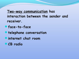 Two-way communication has
interaction between the sender and
receiver.
face-to-face
telephone conversation
internet chat room
CB radio
 