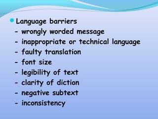 Language barriers
- wrongly worded message
- inappropriate or technical language
- faulty translation
- font size
- legibility of text
- clarity of diction
- negative subtext
- inconsistency
 