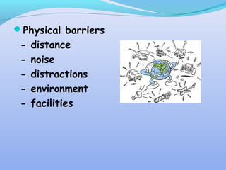 Physical barriers
- distance
- noise
- distractions
- environment
- facilities
 