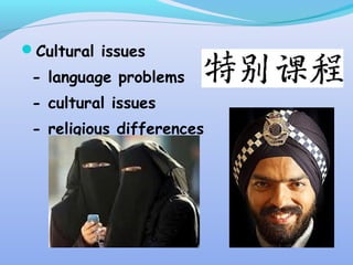 Cultural issues
- language problems
- cultural issues
- religious differences
 