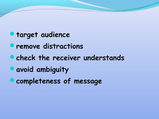 target audience
remove distractions
check the receiver understands
avoid ambiguity
completeness of message
 