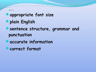  appropriate font size
appropriate font size
plain English
sentence structure, grammar and
punctuation
accurate information
correct format
 