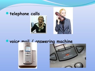 telephone calls
voice mail / answering machine
 