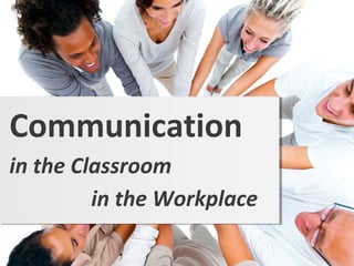 in the Classroom
Communication
in the Workplace
 