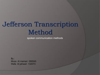 Jefferson Transcription
Method
By :
Moza Al mamari 090545
Wafa Al jahwari 132073
spoken communication methods
 