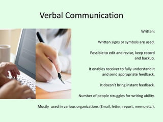 Verbal Communication
Written:
Written signs or symbols are used.
Possible to edit and revise, keep record
and backup.
It e...