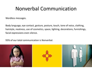 Nonverbal Communication
Wordless messages.
Body language, eye contact, gesture, posture, touch, tone of voice, clothing,
h...
