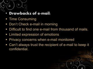 • Drawbacks of e-mail:
 Time Consuming
 Don’t Check e-mail in morning
 Difficult to find one e-mail from thousand of mails.
 Limited expression of emotions
 Privacy concerns when e-mail monitored
 Can’t always trust the recipient of e-mail to keep it
confidential.
 