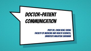 Doctor-Patient
Communication
Prof Dr. Chew Keng Sheng
Faculty of medicine and health sciences,
UNIVERSITI MALAYSIA SARAWAK