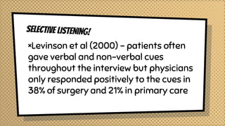 ×Levinson et al (2000) - patients often
gave verbal and non-verbal cues
throughout the interview but physicians
only responded positively to the cues in
38% of surgery and 21% in primary care