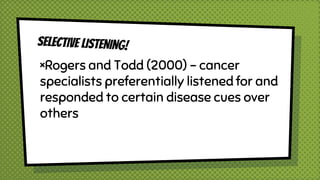 ×Rogers and Todd (2000) – cancer
specialists preferentially listened for and
responded to certain disease cues over
others