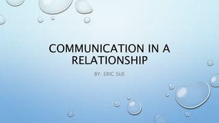 COMMUNICATION IN A
RELATIONSHIP
BY: ERIC SUE
 