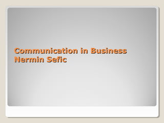 Communication in BusinessCommunication in Business
Nermin SeficNermin Sefic
 