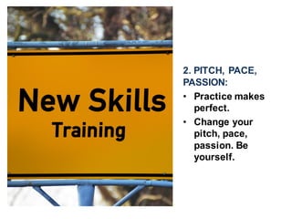 2. PITCH, PACE,
PASSION:
• Practice makes
perfect.
• Change your
pitch, pace,
passion. Be
yourself.
 