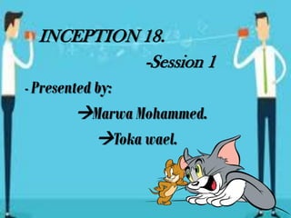 INCEPTION 18.
-Session 1
- Presented by:
Marwa Mohammed.
Toka wael.
 
