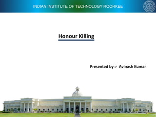 INDIAN INSTITUTE OF TECHNOLOGY ROORKEE
Honour Killing
Presented by :- Avinash Kumar
 
