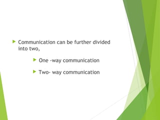  Communication can be further divided
into two,
 One -way communication
 Two- way communication
 