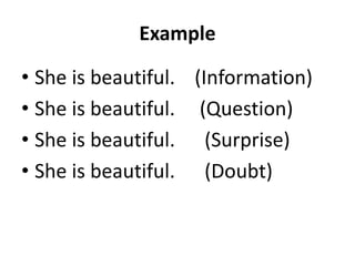 Example
• She is beautiful. (Information)
• She is beautiful. (Question)
• She is beautiful. (Surprise)
• She is beautiful. (Doubt)