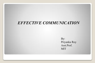 EFFECTIVE COMMUNICATION
By:
Priyanka Roy
Asst.Prof.
MIT
 
