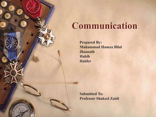 Communication
Prepared By:
Muhammad Hamza Bilal
Jhanzaib
Habib
Haider
Submitted To:
Professor Shakeel Zaidi
 