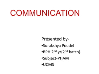 COMMUNICATION
Presented by-
•Surakshya Poudel
•BPH 2nd yr(2nd batch)
•Subject-PHAM
•UCMS
 