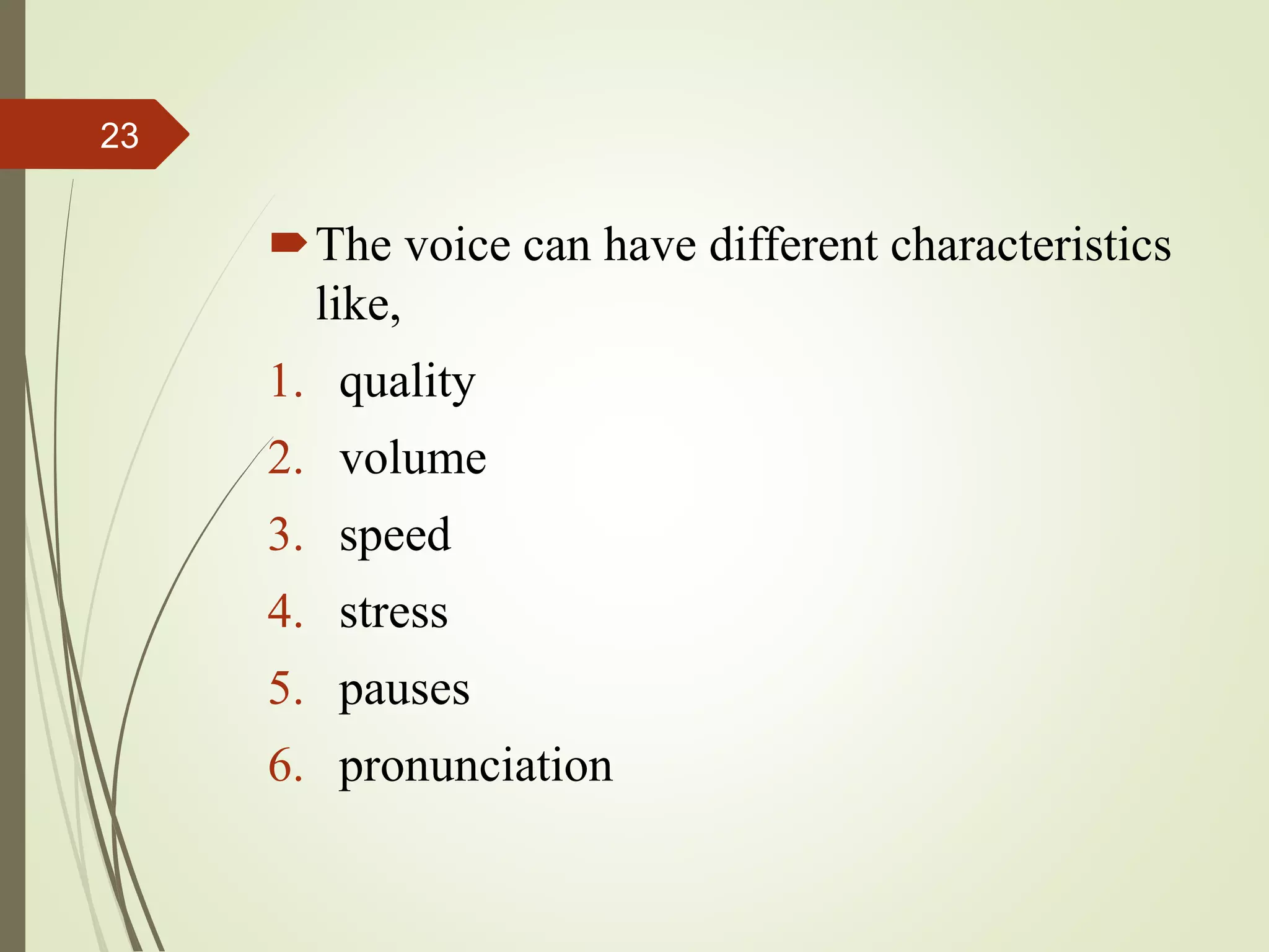 The voice can have different characteristics
like,
1. quality
2. volume
3. speed
4. stress
5. pauses
6. pronunciation
23
 