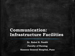 Communication:
Infrastructure Facilities
Dr. Rahul B. Pandit
Faculty of Nursing
Sassoon General Hospital, Pune
 