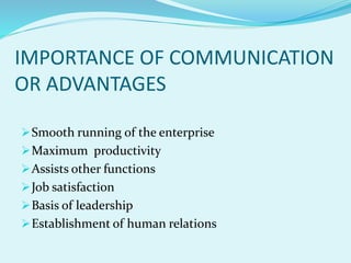 IMPORTANCE OF COMMUNICATION
OR ADVANTAGES
Smooth running of the enterprise
Maximum productivity
Assists other functions
Job satisfaction
Basis of leadership
Establishment of human relations
 