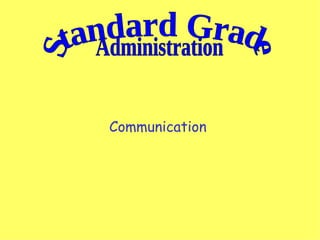 Communication  Standard Grade Administration 