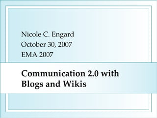 Communication 2.0 with Blogs and Wikis Nicole C. Engard October 30, 2007 EMA 2007 