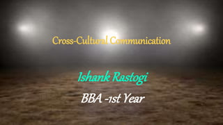 Cross-Cultural Communication
IshankRastogi
BBA-1st Year
 