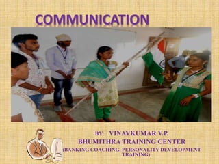 COMMUNICATION
BY : VINAYKUMAR V.P.
BHUMITHRA TRAINING CENTER
(BANKING COACHING, PERSONALITY DEVELOPMENT
TRAINING)
 