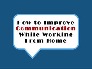 How t o Improve
Communication
While Working
From Home
 