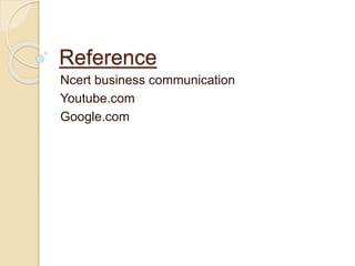 Reference
Ncert business communication
Youtube.com
Google.com
 