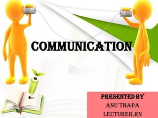 COMMUNICATION
Presented by
Anu thapa
Lecturer,Rn
 