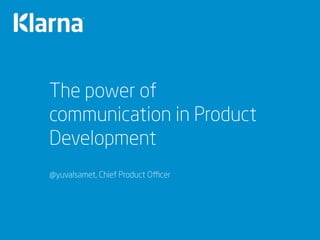The power of
communication in Product
Development
@yuvalsamet, Chief Product Oﬃcer
 