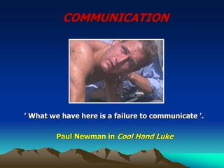 COMMUNICATION
’ What we have here is a failure to communicate ’.
Paul Newman in Cool Hand Luke
 