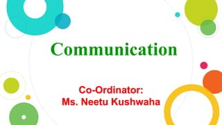 Communication
Co-Ordinator:
Ms. Neetu Kushwaha
 