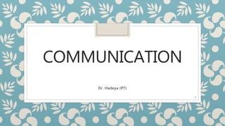 COMMUNICATION
Dr. Hadeya (PT)
1
 
