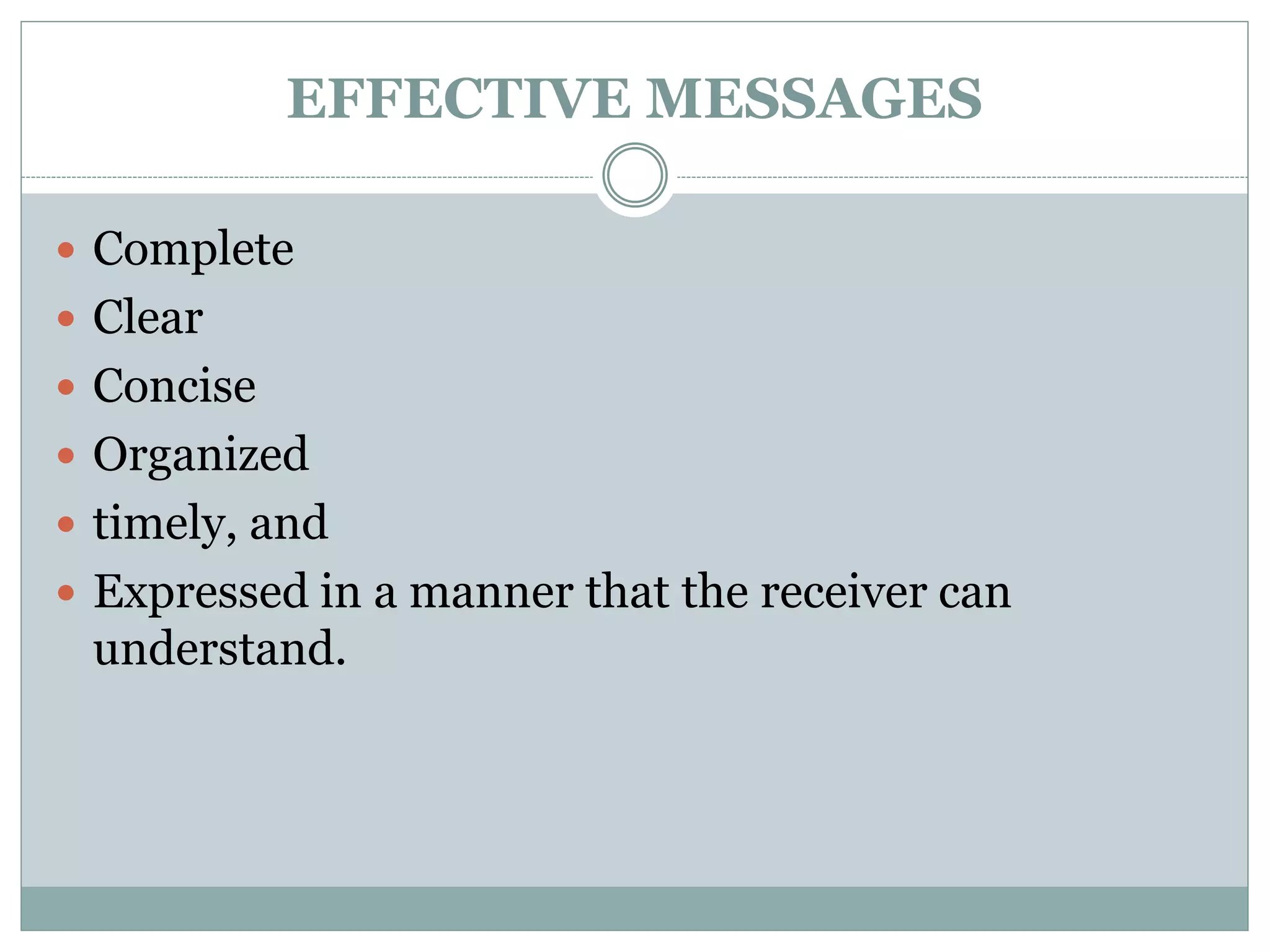 EFFECTIVE MESSAGES
 Complete
 Clear
 Concise
 Organized
 timely, and
 Expressed in a manner that the receiver can
understand.
 