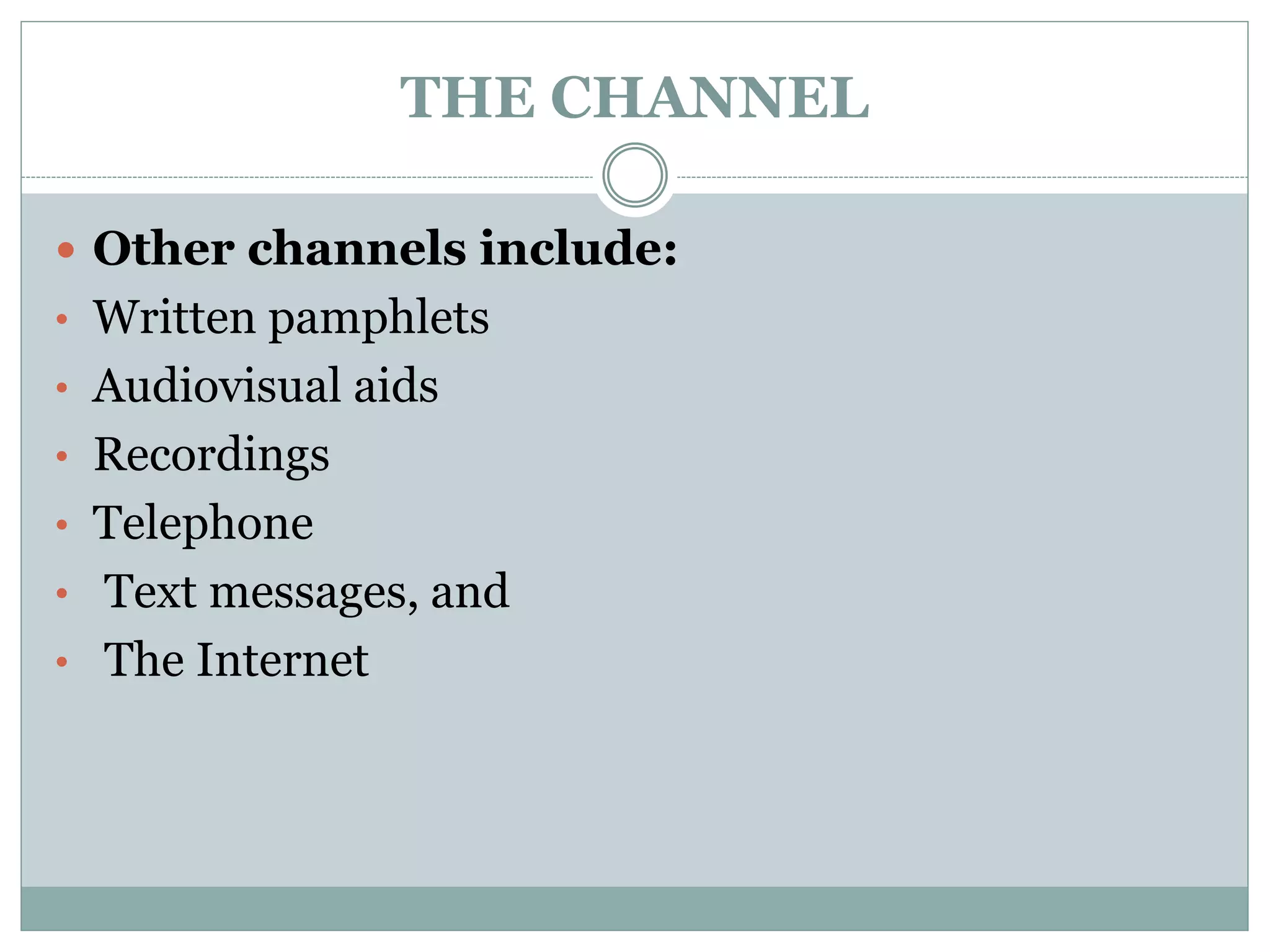 THE CHANNEL
 Other channels include:
• Written pamphlets
• Audiovisual aids
• Recordings
• Telephone
• Text messages, and
• The Internet
 