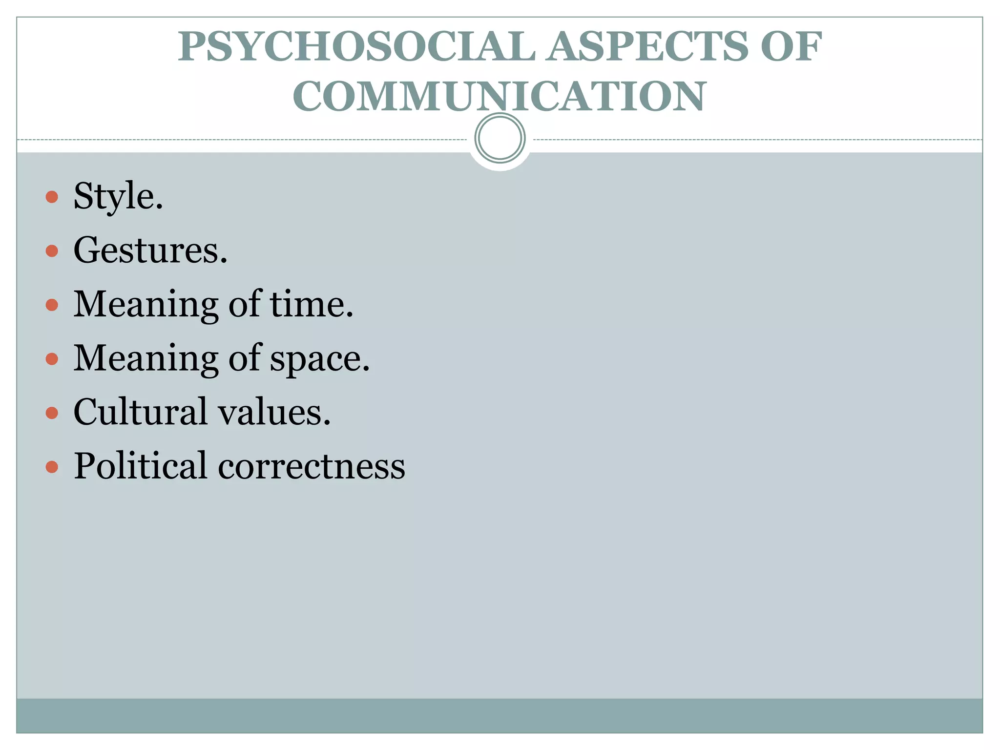 PSYCHOSOCIAL ASPECTS OF
COMMUNICATION
 Style.
 Gestures.
 Meaning of time.
 Meaning of space.
 Cultural values.
 Political correctness
 