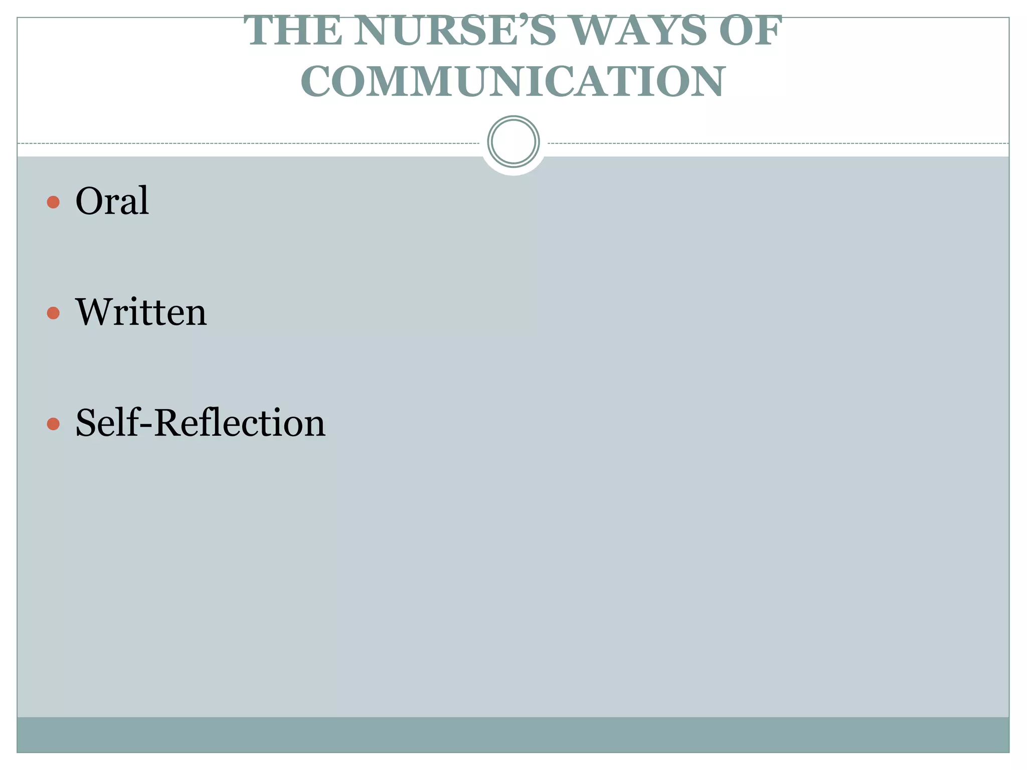 THE NURSE’S WAYS OF
COMMUNICATION
 Oral
 Written
 Self-Reflection
 
