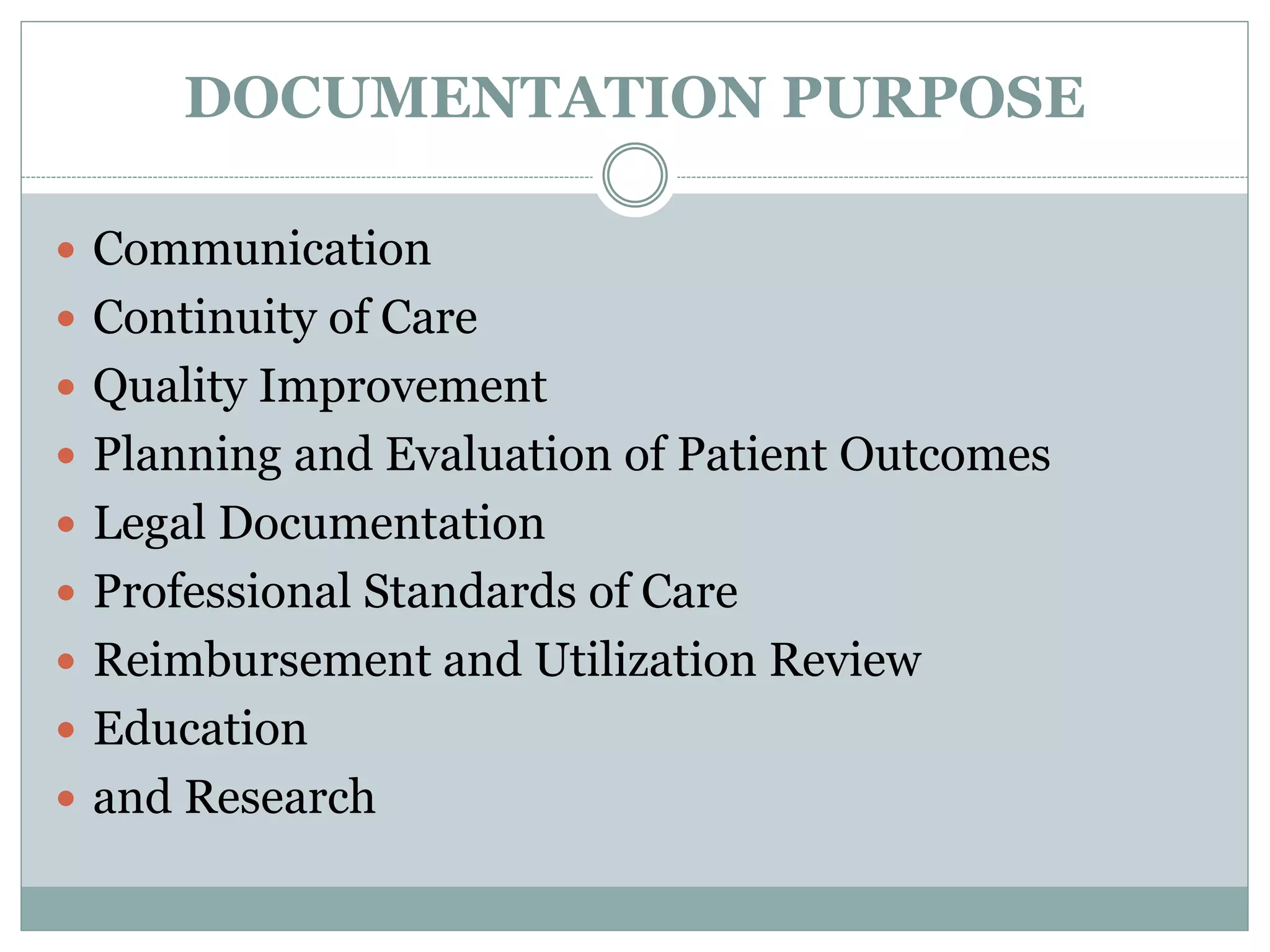 DOCUMENTATION PURPOSE
 Communication
 Continuity of Care
 Quality Improvement
 Planning and Evaluation of Patient Outcomes
 Legal Documentation
 Professional Standards of Care
 Reimbursement and Utilization Review
 Education
 and Research
 
